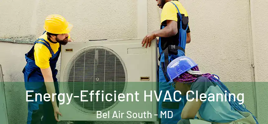 Energy-Efficient HVAC Cleaning Bel Air South - MD