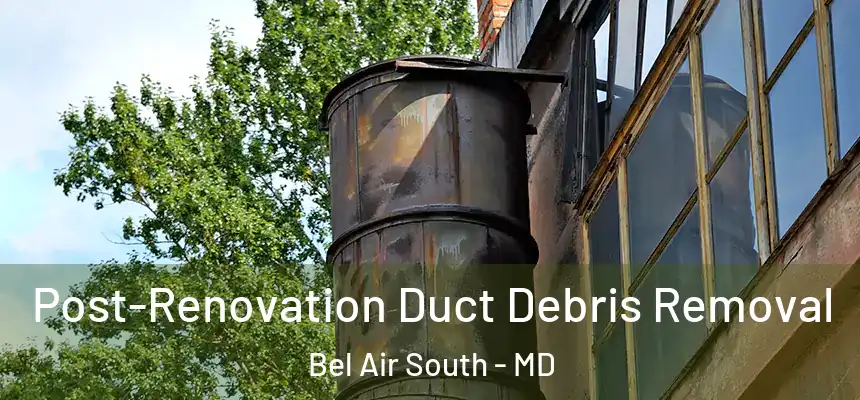Post-Renovation Duct Debris Removal Bel Air South - MD
